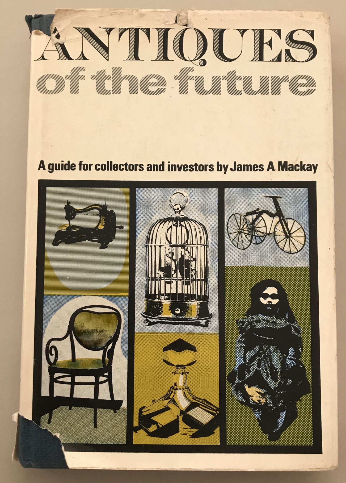 Antiques of the future: A guide for collectors and investors by James Mackay